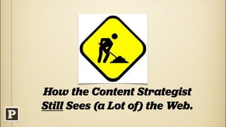 How the Content Strategist
Still Sees (a Lot of) the Web.
 