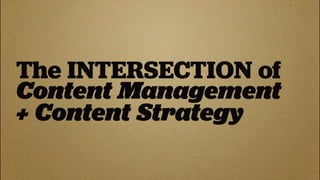 The INTERSECTION of
Content Management
+ Content Strategy
 