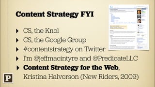 Content Strategy FYI

‣   CS, the Knol
‣   CS, the Google Group
‣   #contentstrategy on Twitter
‣   I’m @jeﬀmacintyre and @PredicateLLC
‣   Content Strategy for the Web,
    Kristina Halvorson (New Riders, 2009)
 
