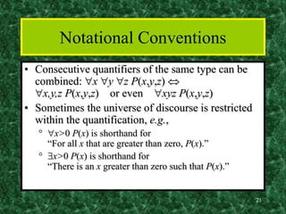 21
Notational Conventions
• Consecutive quantifiers of the same type can be
combined: x y z P(x,y,z) 
x,y,z P(x,y,z) ...