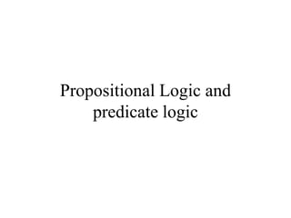 Propositional Logic and
predicate logic
 