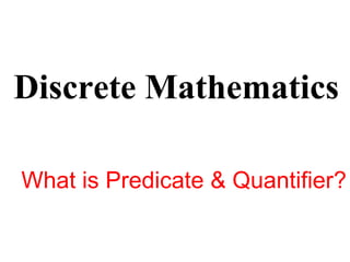 Discrete Mathematics
What is Predicate & Quantifier?
 