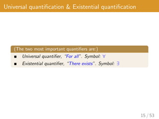 Universal quantification & Existential quantification
(The two most important quantifiers are:)
Universal quantifier, “For all”. Symbol: ∀
Existential quantifier, “There exists”. Symbol: ∃
15 / 53
 