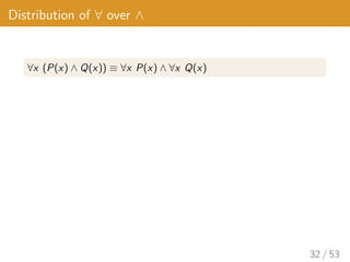 Distribution of ∀ over ∧
∀x (P(x) ∧ Q(x)) ≡ ∀x P(x) ∧ ∀x Q(x)
32 / 53
 