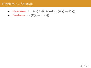 Problem-2 - Solution
Hypotheses: ∃x (A(x) ∧ B(x)) and ∀x (A(x) → P(x)).
Conclusion: ∃x (P(x) ∧ ¬B(x)).
48 / 53
 