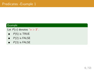 Predicates -Example 1
Example
Let P(x) denotes “x > 3”.
P(5) is TRUE
P(2) is FALSE
P(3) is FALSE
6 / 53
 