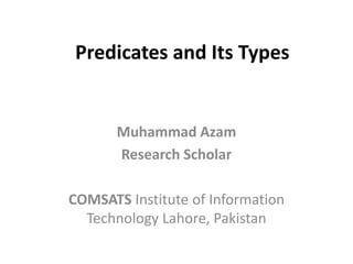 Predicates and Its Types
Muhammad Azam
Research Scholar
COMSATS Institute of Information
Technology Lahore, Pakistan
 