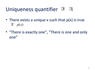 Uniqueness quantifier 
• There exists a unique x such that p(x) is true 
• “There is exactly one”, “There is one and only 
one” 
15 
$! p(x) 
1 $! $ 
 
