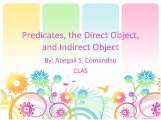 Predicates, the Direct Object, and Indirect Object By: Abegail S. Comandao CLAS 