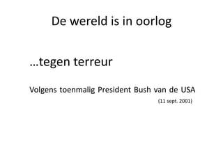 De wereld is in oorlog
…tegen terreur
Volgens toenmalig President Bush van de USA
(11 sept. 2001)
 