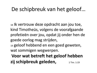 De schipbreuk van het geloof…
18 Ik vertrouw deze opdracht aan jou toe,
kind Timotheüs, volgens de voorafgaande
profetieën...