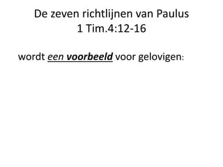 De zeven richtlijnen van Paulus
1 Tim.4:12-16
wordt een voorbeeld voor gelovigen:
 