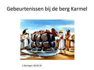 Gebeurtenissen bij de berg Karmel
1 Koningen 18:34-35
 