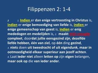 Filippenzen 2: 1-4
2 1. Indien er dan enige vertroosting in Christus is,
indien er enige bemoediging van liefde is, indien...