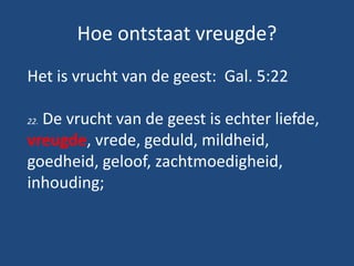 Hoe ontstaat vreugde?
Het is vrucht van de geest: Gal. 5:22
22. De vrucht van de geest is echter liefde,
vreugde, vrede, g...