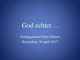 God echter…
Zondagsdienst Eben Haëzer
Rotterdam, 30 april 2017
 