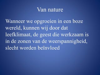 Van nature
Wanneer we opgroeien in een boze
wereld, kunnen wij door dat
leefklimaat, de geest die werkzaam is
in de zonen van de weerspannigheid,
slecht worden beïnvloed
 