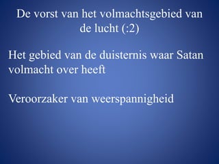 De vorst van het volmachtsgebied van
de lucht (:2)
Het gebied van de duisternis waar Satan
volmacht over heeft
Veroorzaker van weerspannigheid
 