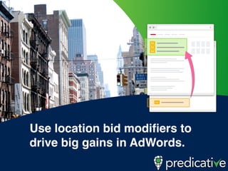 Use location bid modiﬁers to
drive big gains in AdWords.
 