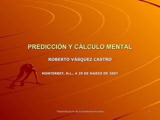 PREDICCIÓN Y CÁLCULO MENTAL ROBERTO VÁSQUEZ CASTRO MONTERREY, N.L., A 29 DE MARZO DE 2007 