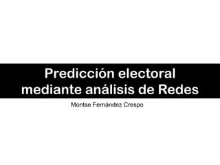 Predicción electoral
mediante análisis de Redes
       Montse Fernández Crespo
 