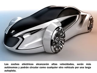 Los coches eléctricos alcanzarán altas velocidades, serán más
autónomos y podrán circular como cualquier otro vehículo por una larga
autopista.

 