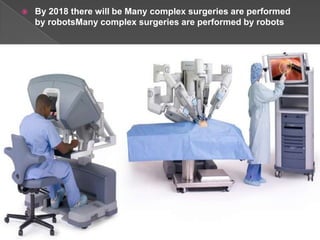    By 2018 there will be Many complex surgeries are performed
    by robotsMany complex surgeries are performed by robots
 