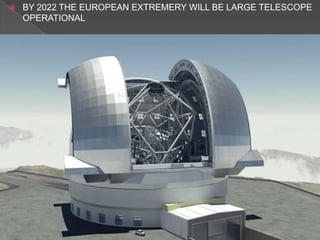    BY 2022 THE EUROPEAN EXTREMERY WILL BE LARGE TELESCOPE
    OPERATIONAL
 