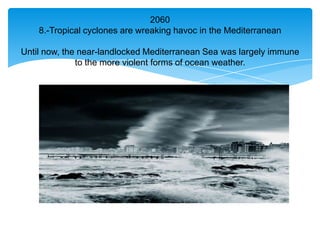 2060
    8.-Tropical cyclones are wreaking havoc in the Mediterranean

Until now, the near-landlocked Mediterranean Sea was largely immune
              to the more violent forms of ocean weather.
 