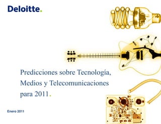 Predicciones sobre Tecnología,
       Medios y Telecomunicaciones
       para 2011.

Enero 2011

                                        © 2010 Deloitte Touche Tohmatsu
 