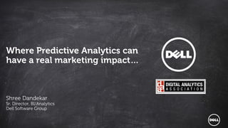 1
Dell - Internal Use - Confidential
Dell – Internal Use Only – Confidential
Where Predictive Analytics can
have a real marketing impact…
Shree Dandekar
Sr. Director, BI/Analytics
Dell Software Group
 