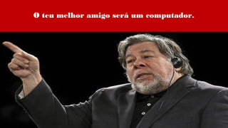 O teu melhor amigo será um computador.
 