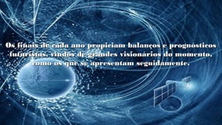 Os finais de cada ano propiciam balanços e prognósticosOs finais de cada ano propiciam balanços e prognósticos
futuristas, vindos de grandes visionários do momento,futuristas, vindos de grandes visionários do momento,
como os que se apresentam seguidamente.como os que se apresentam seguidamente.
 