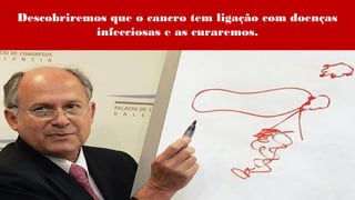 Descobriremos que o cancro tem ligação com doenças
infecciosas e as curaremos.
 