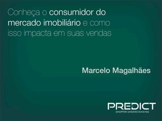 Marcelo Magalhães
Conheça o consumidor do
mercado imobiliário e como
isso impacta em suas vendas
 