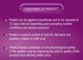 FEATURES OF PREDICT
Predict can be applied preventively and to be repeated at
15 days interval depending upon prevailing w...