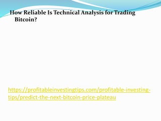https://profitableinvestingtips.com/profitable-investing-
tips/predict-the-next-bitcoin-price-plateau
How Reliable Is Technical Analysis for Trading
Bitcoin?
 