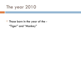 The year 2010 Those born in the year of the - “ Tiger” and “Monkey” 