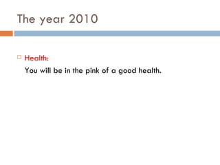 The year 2010 Health: You will be in the pink of a good health. 