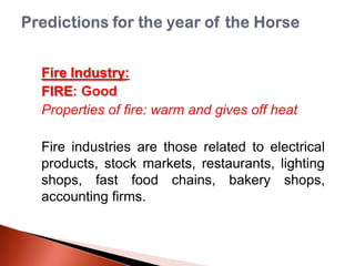 Fire Industry:
FIRE: Good
Properties of fire: warm and gives off heat
Fire industries are those related to electrical
products, stock markets, restaurants, lighting
shops, fast food chains, bakery shops,
accounting firms.

 