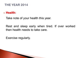 

Health:
Take note of your health this year.
Rest and sleep early when tired. If over worked
then health needs to take care.
Exercise regularly.

 
