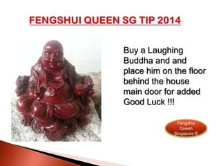 Buy a Laughing
Buddha and and
place him on the floor
behind the house
main door for added
Good Luck !!!
Fengshui
Queen
Singapore ®

 