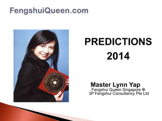 PREDICTIONS
2014
Master Lynn Yap
Fengshui Queen Singapore ®
3P Fengshui Consultancy Pte Ltd

 