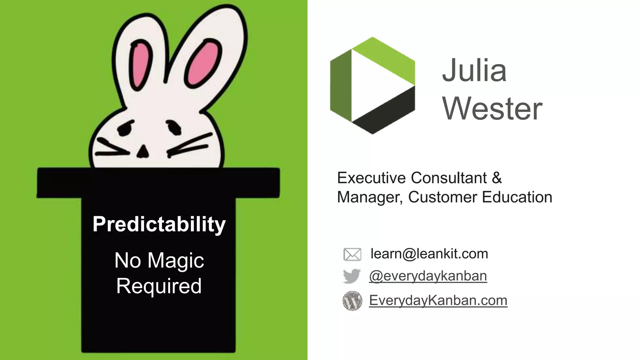 Julia
Wester
Executive Consultant &
Manager, Customer Education
EverydayKanban.com
@everydaykanban
learn@leankit.com
Predictability
No Magic
Required
 