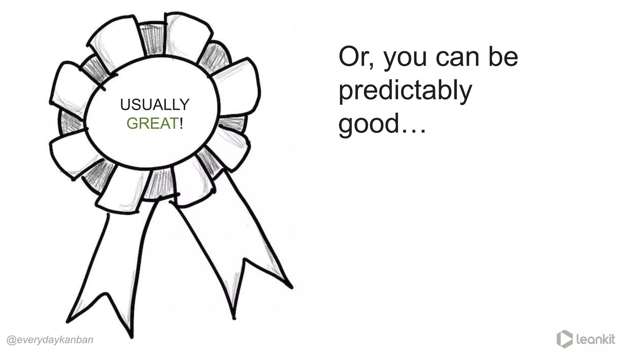 @everydaykanban
USUALLY
GREAT!
Or, you can be
predictably
good…
 