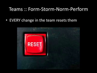 Teams :: Form-Storm-Norm-Perform
• EVERY change in the team resets them
 
