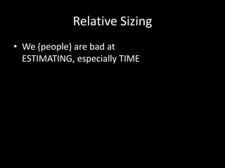 Relative Sizing
• We (people) are bad at
  ESTIMATING, especially TIME
 