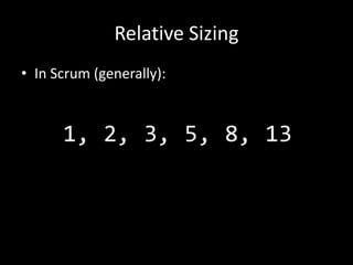 Relative Sizing
• In Scrum (generally):



      1, 2, 3, 5, 8, 13
 