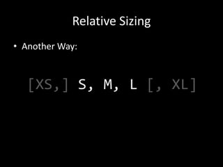 Relative Sizing
• Another Way:



  [XS,] S, M, L [, XL]
 