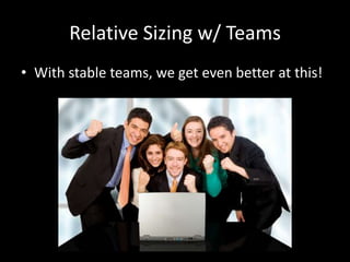 Relative Sizing w/ Teams
• With stable teams, we get even better at this!
 